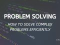 Problem Solving — How to Solve Complex Problems Efficiently