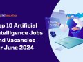 Top 10 Artificial Intelligence Jobs and Vacancies for June 2024