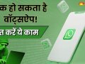 ?WhatsApp की ये खतरनाक सेटिंग बना सकती है आपको हैकर्स का शिकार, तुरंत करें बंद!?