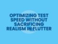 Optimizing Test Speed Without Sacrificing Realism in Flutter