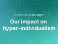 Conscious design: our impact on hyper-individualism