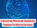 5 Amazing Machine Learning Trends To Watch In 2022