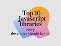 Top 10 JavaScript Libraries Every Developer Should Know