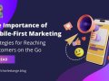 The Importance of Mobile-First Marketing: Strategies for Reaching Customers on the Go