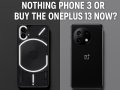 Should You Wait for the Nothing Phone 3 or Buy the OnePlus 13 Now?