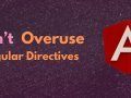 Don’t Overuse Angular Directives