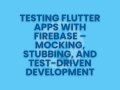 Testing Flutter Apps with Firebase — Mocking, Stubbing, and Test-Driven Development