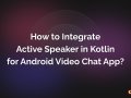 How to Integrate Active Speaker in Kotlin for Android Video Chat App?