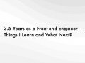 3.5 Years as a Front-end Engineer — Things I Learn and What Next?