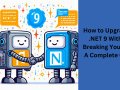 How to Upgrade to .NET 9 Without Breaking Your App: A Complete Guide