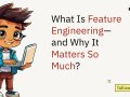 What Is Feature Engineering — and Why It Matters So Much?