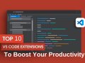 How to Boost Productivity Using VS Code: 10 Hidden Extensions You Should Try