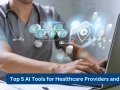 Top 5 AI Tools For Healthcare Providers And Clinics