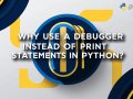 Why Use a Debugger Instead of Print Statements in Python?