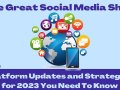 The Great Social Media Shift: Platform Updates and Strategies for 2023 You Need To Know