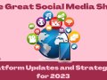 The Great Social Media Shift: Platform Updates and Strategies for 2023