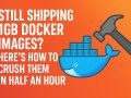 Still Shipping 1GB Docker Images? Here’s How to Crush Them in Half an Hour