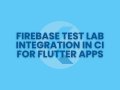 Firebase Test Lab Integration in CI for Flutter Apps