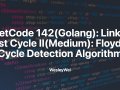 LeetCode 142(Golang): Linked List Cycle II(Medium): Floyd’s Cycle Detection Algorithm