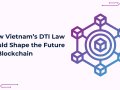 How Vietnam’s DTI Law Could Shape the Future of Blockchain