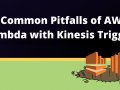 6 Common Pitfalls of AWS Lambda with Kinesis trigger