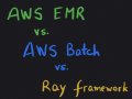 AWS EMR vs. AWS Batch vs. Ray framework