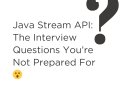 Java Stream API: The Interview Questions You’re Not Prepared For?