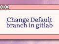 Change Default branch in gitlab