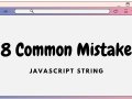 8 Common Mistakes Developers Make with JavaScript Strings