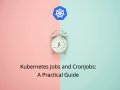 Kubernetes Jobs and CronJobs: A Practical Guide
