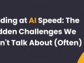 Coding at AI Speed: The Hidden Challenges We Don’t Talk About (Often)