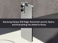 Samsung Galaxy S25 Edge: Rumored Launch, Specs, and Everything You Need to Know