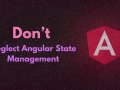 Don’t Neglect Angular State Management