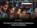The Future of Custom Software Development: Trends and Predictions