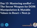 Day 13: Mastering useRef — The Secret Weapon for DOM Manipulation & Mutable Values in React + Next.js