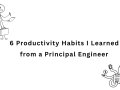6 Productivity Habits I Learned from a Principal Engineer !
