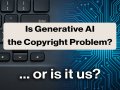 Is The Real Copyright Problem AI … or is it Us?