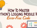 How to Master Python’s Logging Module for Error-Free Code