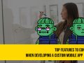 Top Features to Consider When Developing a Custom Mobile App ??