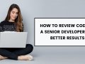 How to Review Code as a Senior Developer for Better Results