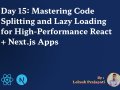 Day 15: Mastering Code Splitting and Lazy Loading for High-Performance React + Next.js Apps