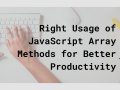 Right Usage of JavaScript Array Methods for Better Productivity