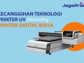 Apa Saja Kelebihannya dari Printer UV dibanding Printer Digital Biasa?