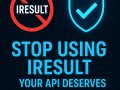 ? Stop Using IResult — Your API Deserves the Truth ?
