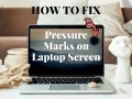 Pressure Marks on Laptop Screen: How Do We Prevent and Remove Them?
