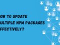 How To Update Multiple NPM Packages Effectively?