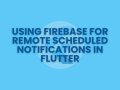 Using Firebase for Remote Scheduled Notifications in Flutter