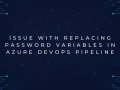 Issue with Replacing Password Variables in Azure DevOps Pipeline