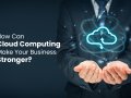 How Can Cloud Computing Make Your Business Stronger?