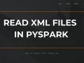 Standard Practices to Read XML Files in PySpark Workflows